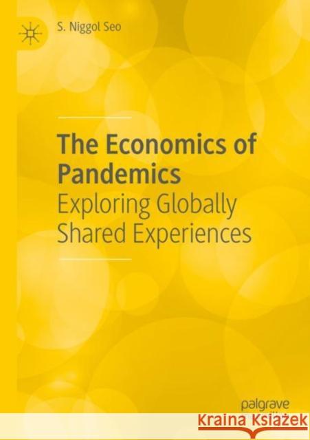 The Economics of Pandemics: Exploring Globally Shared Experiences S. Niggol Seo 9783030910235 Palgrave MacMillan