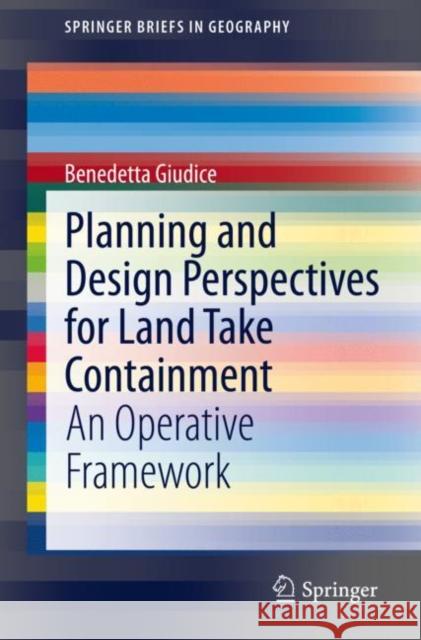 Planning and Design Perspectives for Land Take Containment: An Operative Framework Giudice, Benedetta 9783030910655 Springer International Publishing