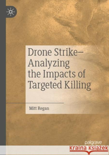 Drone Strike-Analyzing the Impacts of Targeted Killing Mitt Regan 9783030911218 Palgrave Pivot