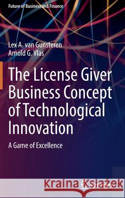 The License Giver Business Concept of Technological Innovation: A Game of Excellence Van Gunsteren, Lex a. 9783030911225 Springer International Publishing