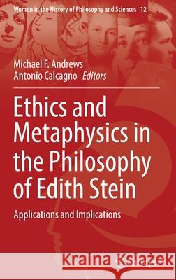 Ethics and Metaphysics in the Philosophy of Edith Stein: Applications and Implications Andrews, Michael F. 9783030911973