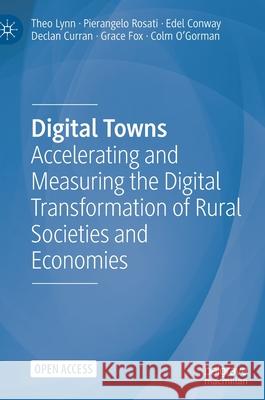 Digital Towns: Accelerating and Measuring the Digital Transformation of Rural Societies and Economies Lynn, Theo 9783030912468 Springer Nature Switzerland AG