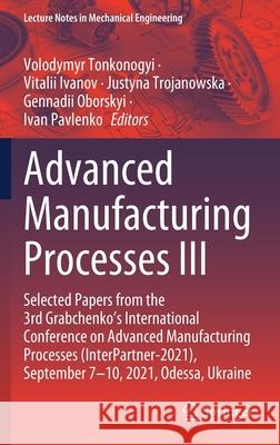 Advanced Manufacturing Processes III: Selected Papers from the 3rd Grabchenko's International Conference on Advanced Manufacturing Processes (Interpar Tonkonogyi, Volodymyr 9783030913267 Springer