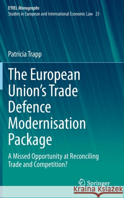 The European Union's Trade Defence Modernisation Package: A Missed Opportunity at Reconciling Trade and Competition? Trapp, Patricia 9783030913625