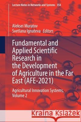 Fundamental and Applied Scientific Research in the Development of Agriculture in the Far East (Afe-2021): Agricultural Innovation Systems, Volume 2 Muratov, Aleksei 9783030914042 Springer