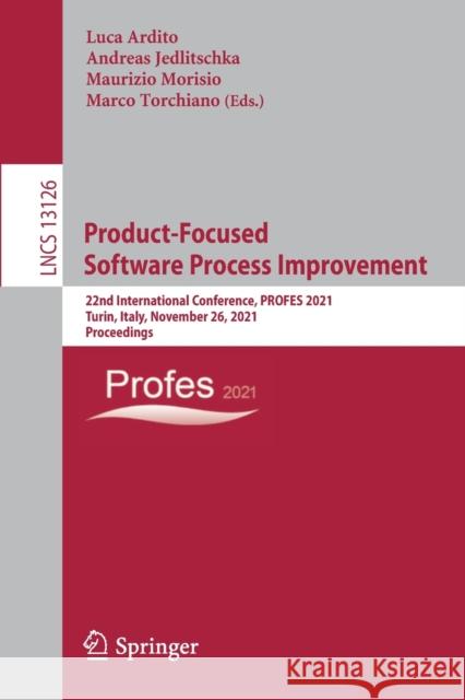 Product-Focused Software Process Improvement: 22nd International Conference, Profes 2021, Turin, Italy, November 26, 2021, Proceedings Ardito, Luca 9783030914516 Springer