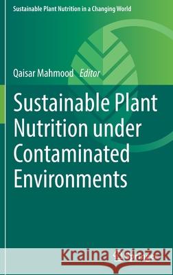 Sustainable Plant Nutrition Under Contaminated Environments Mahmood, Qaisar 9783030914981 Springer