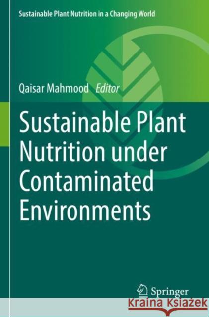 Sustainable Plant Nutrition under Contaminated Environments Qaisar Mahmood 9783030915018 Springer