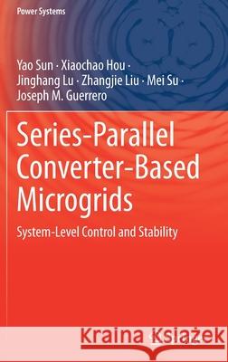 Series-Parallel Converter-Based Microgrids: System-Level Control and Stability Sun, Yao 9783030915100 Springer International Publishing