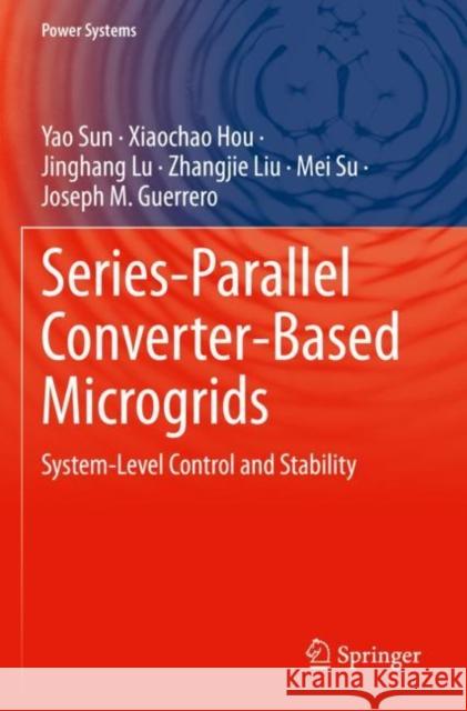 Series-Parallel Converter-Based Microgrids: System-Level Control and Stability Yao Sun Xiaochao Hou Jinghang Lu 9783030915131 Springer