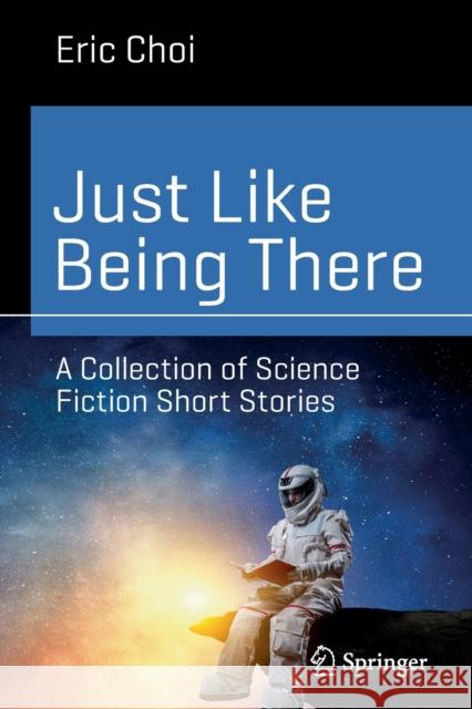 Just Like Being There: A Collection of Science Fiction Short Stories Choi, Eric 9783030916046 Springer Nature Switzerland AG