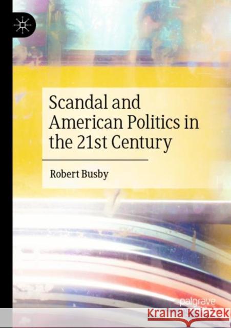 Scandal and American Politics in the 21st Century Robert Busby 9783030916404