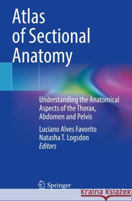Atlas of Sectional Anatomy: Understanding the Anatomical Aspects of the Thorax, Abdomen and Pelvis Luciano Alves Favorito Natasha T. Logsdon 9783030916909 Springer