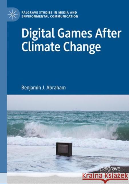 Digital Games After Climate Change Benjamin J. Abraham 9783030917074 Palgrave MacMillan