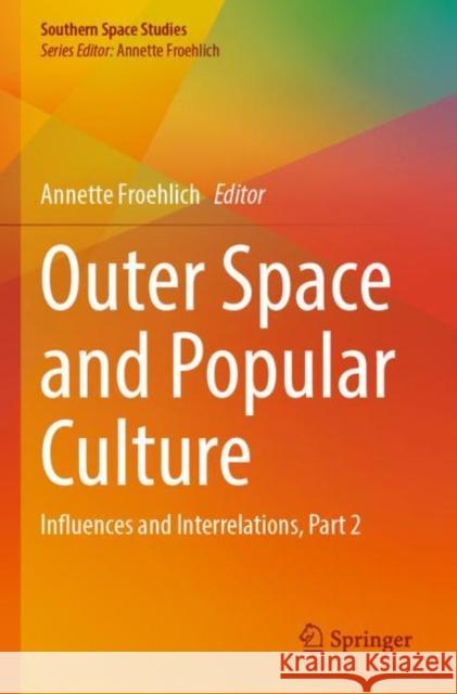 Outer Space and Popular Culture: Influences and Interrelations, Part 2 Annette Froehlich 9783030917883