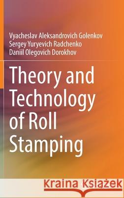 Theory and Technology of Roll Stamping Vyacheslav Aleksandrovich Golenkov Sergey Yuryevich Radchenko Daniil Olegovich Dorokhov 9783030918163