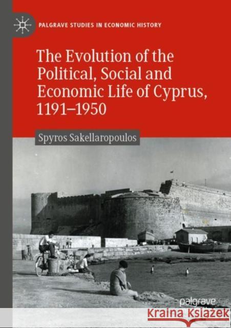 The Evolution of the Political, Social and Economic Life of Cyprus, 1191-1950 Spyros Sakellaropoulos 9783030918415 Palgrave MacMillan