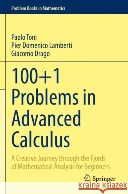100+1 Problems in Advanced Calculus: A Creative Journey through the Fjords of Mathematical Analysis for Beginners Paolo Toni Pier Domenico Lamberti Giacomo Drago 9783030918651