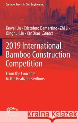 2019 International Bamboo Construction Competition: From the Concepts to the Realized Pavilions Kewei Liu Cristoforo Demartino Zhi Li 9783030919894
