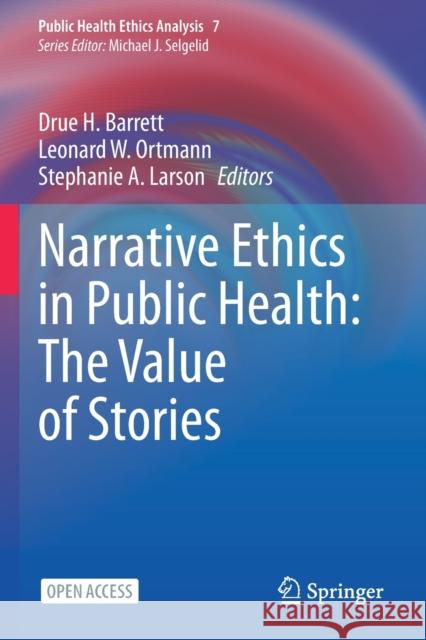Narrative Ethics in Public Health: The Value of Stories Drue H. Barrett Leonard W. Ortmann Stephanie A. Larson 9783030920814