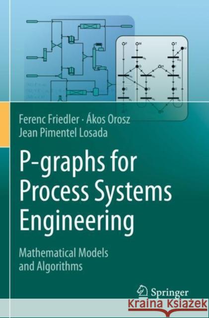 P-graphs for Process Systems Engineering: Mathematical Models and Algorithms Ferenc Friedler ?kos Orosz Jean Pimente 9783030922184