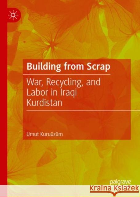 Building from Scrap: War, Recycling, and Labor in Iraqi Kurdistan Umut Kuruuzum   9783030922191 Springer Nature Switzerland AG