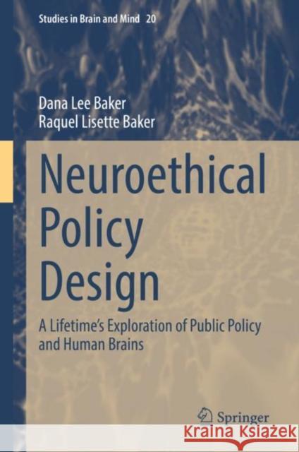 Neuroethical Policy Design: A Lifetime's Exploration of Public Policy and Human Brains Baker, Dana Lee 9783030922870 Springer International Publishing