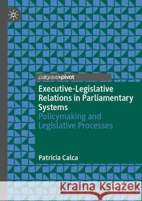 Executive-Legislative Relations in Parliamentary Systems: Policy-Making and Legislative Processes Calca, Patrícia 9783030923426 Springer Nature Switzerland AG