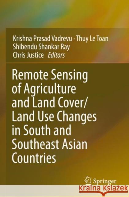 Remote Sensing of Agriculture and Land Cover/Land Use Changes in South and Southeast Asian Countries Krishna Prasad Vadrevu Thuy L Shibendu Shankar Ray 9783030923679 Springer