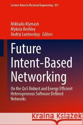 Future Intent-Based Networking: On the Qos Robust and Energy Efficient Heterogeneous Software Defined Networks Klymash, Mikhailo 9783030924331