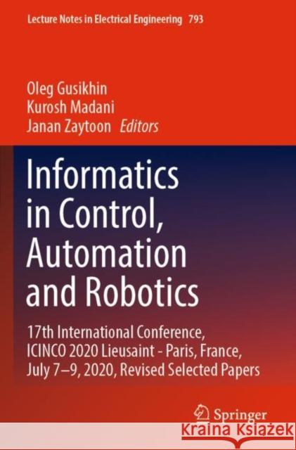 Informatics in Control, Automation and Robotics: 17th International Conference, ICINCO 2020 Lieusaint - Paris, France, July 7–9, 2020, Revised Selected Papers Oleg Gusikhin Kurosh Madani Janan Zaytoon 9783030924447 Springer