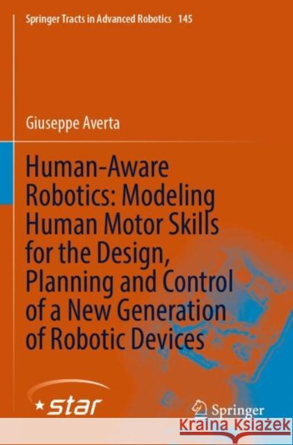 Human-Aware Robotics: Modeling Human Motor Skills for the Design, Planning and Control of a New Generation of Robotic Devices Giuseppe Averta 9783030925239