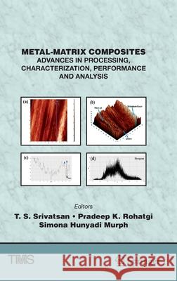 Metal-Matrix Composites: Advances in Processing, Characterization, Performance and Analysis T. S. Srivatsan Pradeep K. Rohatgi Simona Hunyad 9783030925666 Springer
