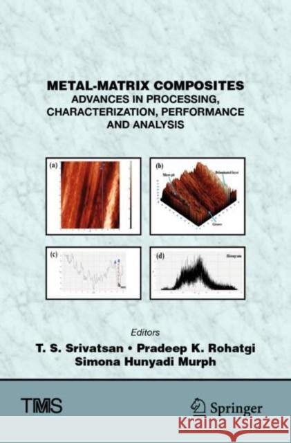Metal-Matrix Composites: Advances in Processing, Characterization, Performance and Analysis T. S. Srivatsan Pradeep K. Rohatgi Simona Hunyad 9783030925697 Springer