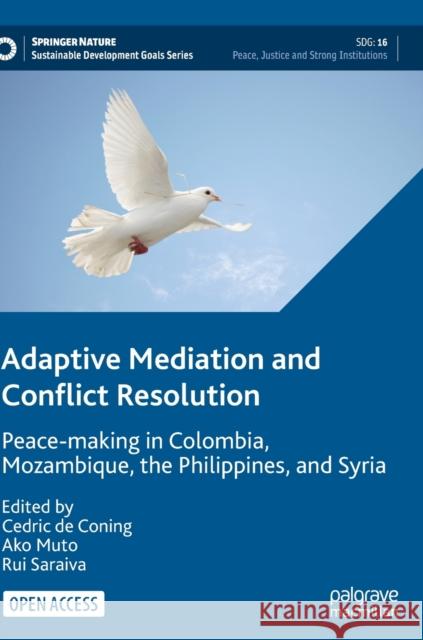 Adaptive Mediation and Conflict Resolution: Peace-Making in Colombia, Mozambique, the Philippines, and Syria de Coning, Cedric 9783030925765