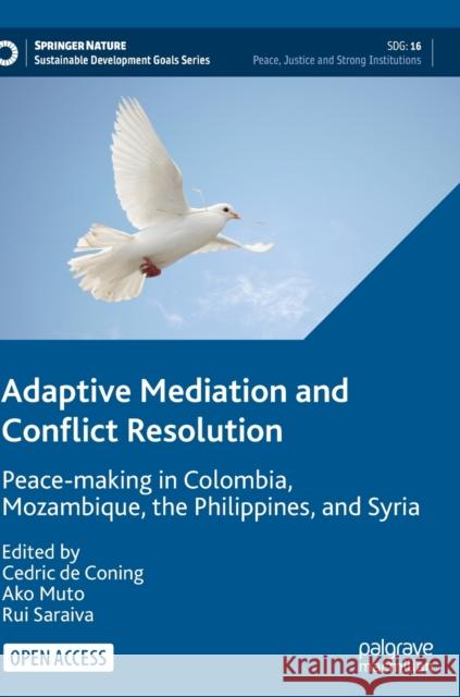 Adaptive Mediation and Conflict Resolution: Peace-Making in Colombia, Mozambique, the Philippines, and Syria de Coning, Cedric 9783030925765 Springer Nature Switzerland AG