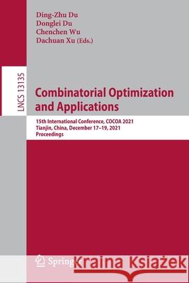 Combinatorial Optimization and Applications: 15th International Conference, Cocoa 2021, Tianjin, China, December 17-19, 2021, Proceedings Du, Ding-Zhu 9783030926809 Springer International Publishing