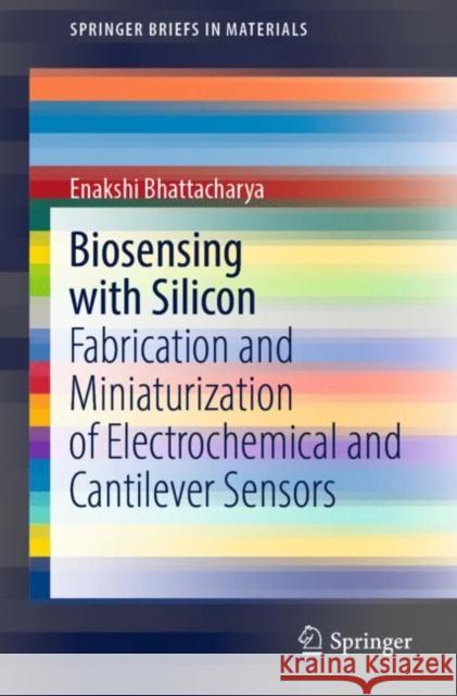 Biosensing with Silicon: Fabrication and Miniaturization of Electrochemical and Cantilever Sensors Enakshi Bhattacharya 9783030927134