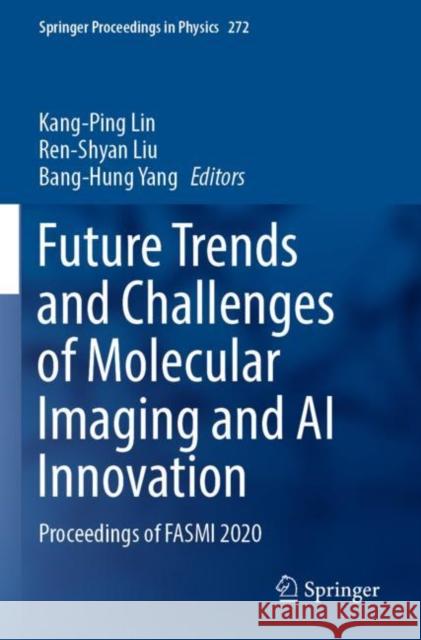 Future Trends and Challenges of Molecular Imaging and AI Innovation: Proceedings of FASMI 2020 Kang-Ping Lin Ren-Shyan Liu Bang-Hung Yang 9783030927882