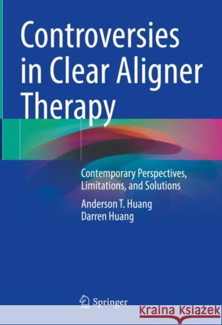 Controversies in Clear Aligner Therapy: Contemporary Perspectives, Limitations, and Solutions Huang, Anderson T. 9783030928094 Springer International Publishing