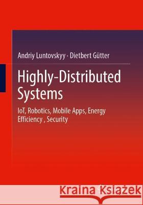 Highly-Distributed Systems: Iot, Robotics, Mobile Apps, Energy Efficiency, Security Luntovskyy, Andriy 9783030928285