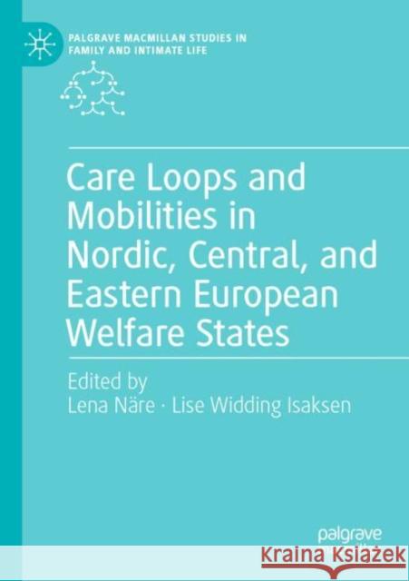 Care Loops and Mobilities in Nordic, Central, and Eastern European Welfare States Lena N?re Lise Widding Isaksen 9783030928919 Palgrave MacMillan