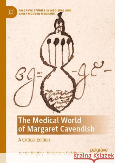 The Medical World of Margaret Cavendish: A Critical Edition Justin Begley Benjamin Goldberg  9783030929268