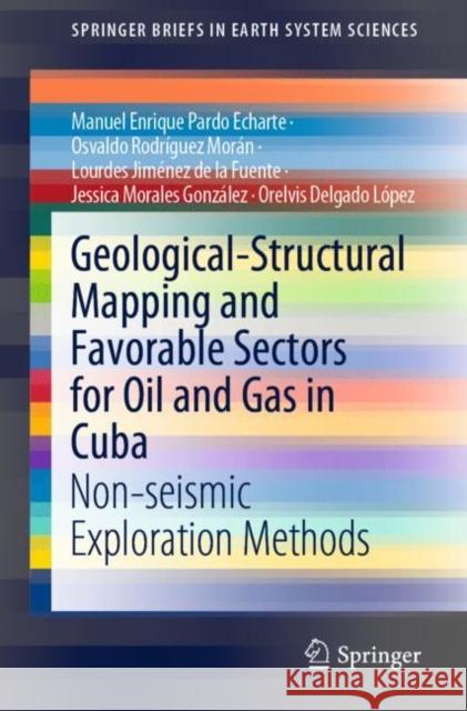 Geological-Structural Mapping and Favorable Sectors for Oil and Gas in Cuba: Non-Seismic Exploration Methods Pardo Echarte, Manuel Enrique 9783030929749