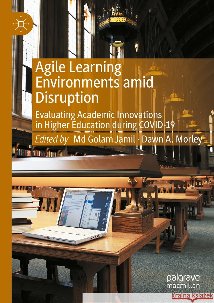 Agile Learning Environments Amid Disruption: Evaluating Academic Innovations in Higher Education During Covid-19 MD Golam Jamil Dawn A. Morley 9783030929817