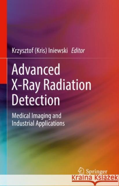 Advanced X-Ray Radiation Detection:: Medical Imaging and Industrial Applications Iniewski 9783030929886