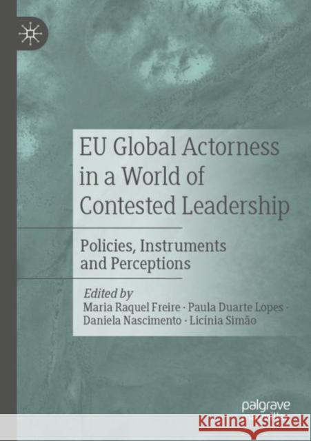 EU Global Actorness in a World of Contested Leadership: Policies, Instruments and Perceptions Maria Raquel Freire Paula Duarte Lopes Daniela Nascimento 9783030929992