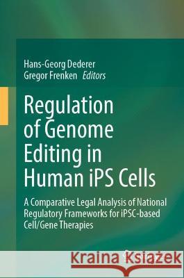 Regulation of Genome Editing in Human Ips Cells: A Comparative Legal Analysis of National Regulatory Frameworks for Ipsc-Based Cell/Gene Therapies Dederer, Hans-Georg 9783030930226 Springer International Publishing