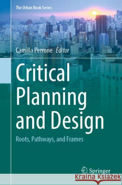 Critical Planning and Design: Roots, Pathways, and Frames Perrone, Camilla 9783030931063 Springer International Publishing