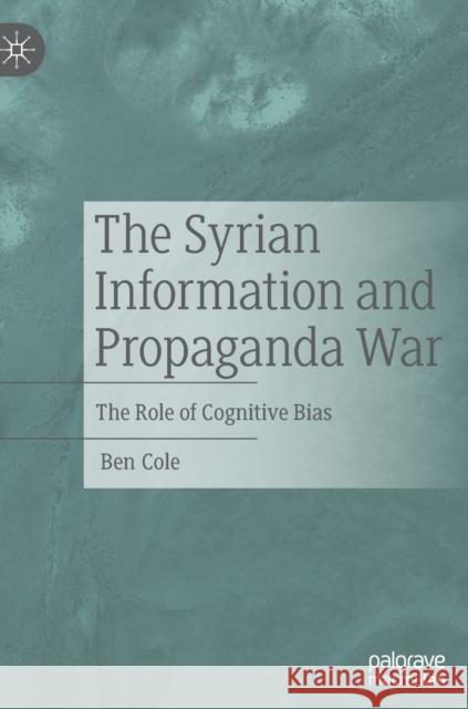 The Syrian Information and Propaganda War: The Role of Cognitive Bias Cole, Ben 9783030932817 Springer Nature Switzerland AG